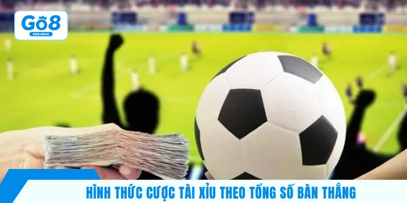 Hình thức cược tài xỉu theo tổng số bàn thắng