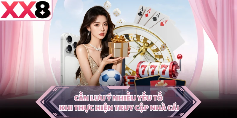 Cần lưu ý nhiều yếu tố khi thực hiện truy cập nhà cái