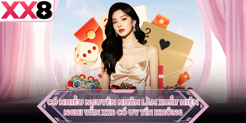 Có nhiều nguyên nhân làm xuất hiện nghi vấn XX8 có uy tín không