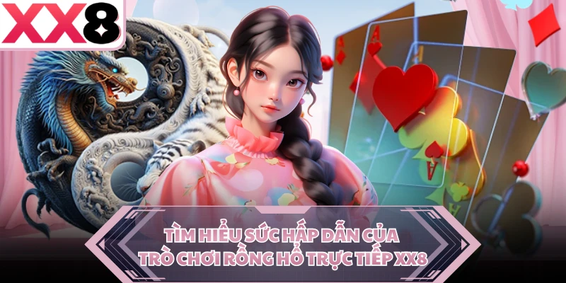 Tìm hiểu sức hấp dẫn của trò chơi Rồng Hổ trực tiếp XX8 