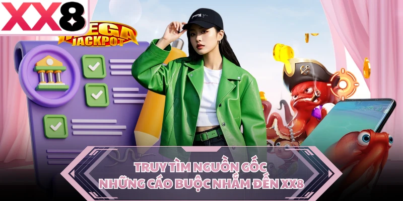 Truy tìm nguồn gốc những cáo buộc nhắm đến XX8